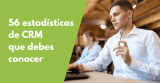 56 estadísticas de CRM que debes conocer en 2026