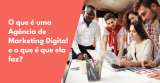 O que é uma Agência de Marketing Digital e o que é que ela faz?
